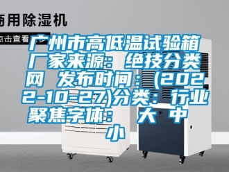 常見問題廣州市高低溫試驗(yàn)箱廠家來源：絕技分類網(wǎng) 發(fā)布時(shí)間：(2022-10-27)分類：行業(yè)聚焦字體： 大 中 小
