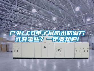 常見問題戶外LED電子屏防水防潮方式有哪些？一定要知道!