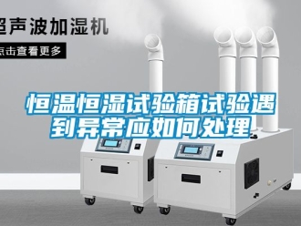知識百科恒溫恒濕試驗箱試驗遇到異常應如何處理