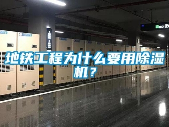 企業(yè)新聞地鐵工程為什么要用除濕機(jī)？