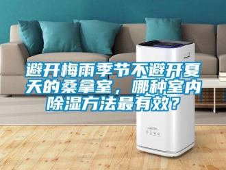 常見問題避開梅雨季節(jié)不避開夏天的桑拿室，哪種室內(nèi)除濕方法最有效？
