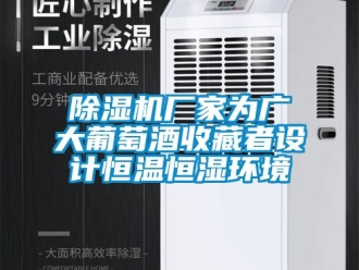 企業(yè)新聞除濕機廠家為廣大葡萄酒收藏者設(shè)計恒溫恒濕環(huán)境