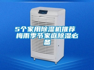 常見問題5個家用除濕機推薦 梅雨季節(jié)家庭除濕必備