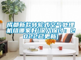 常見問題成都新款轉(zhuǎn)輪式空氣處理機(jī)組哪家好(深入探討：2022已更新)
