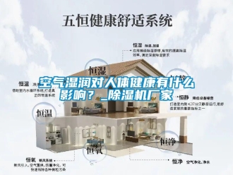 行業新聞空氣濕潤對人體健康有什么影響？_除濕機廠家