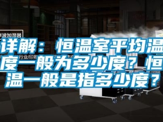 知識(shí)百科詳解：恒溫室平均溫度一般為多少度？恒溫一般是指多少度？