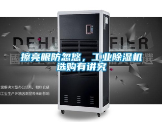 企業(yè)新聞擦亮眼防忽悠，工業(yè)除濕機(jī)選購(gòu)有講究