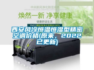 知識百科西安風冷恒溫恒濕型精密空調價格(原來，2022已更新)