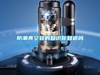 常見問題防潮真空袋的知識你知道嗎