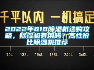 企業(yè)新聞2022年618除濕機(jī)選購(gòu)攻略，除濕機(jī)有用嗎？高性價(jià)比除濕機(jī)推薦