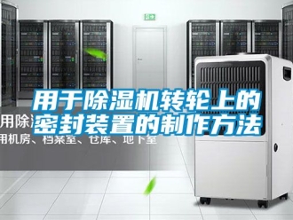 常見問題用于除濕機轉輪上的密封裝置的制作方法