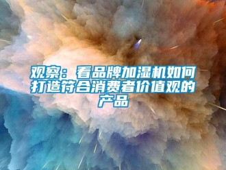 常見問題觀察：看品牌加濕機如何打造符合消費者價值觀的產品