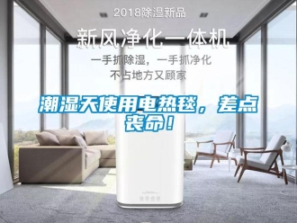企業(yè)新聞潮濕天使用電熱毯，差點(diǎn)喪命！