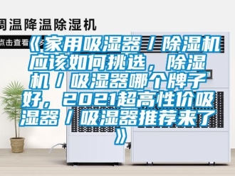 常見問題《家用吸濕器／除濕機(jī)應(yīng)該如何挑選，除濕機(jī)／吸濕器哪個牌子好，2021超高性價吸濕器／吸濕器推薦來了》