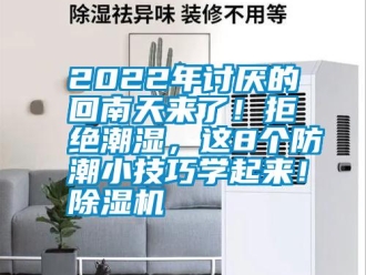常見問題2022年討厭的回南天來了！拒絕潮濕，這8個(gè)防潮小技巧學(xué)起來！除濕機(jī)