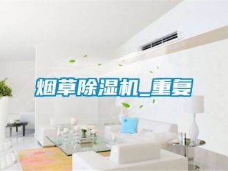 行業新聞煙草除濕機_重復