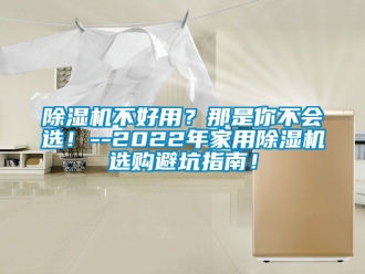 常見(jiàn)問(wèn)題除濕機(jī)不好用？那是你不會(huì)選！--2022年家用除濕機(jī)選購(gòu)避坑指南！