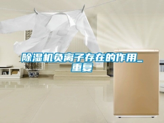 行業新聞除濕機負離子存在的作用_重復