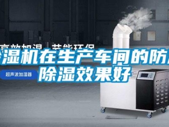 企業(yè)新聞除濕機在生產(chǎn)車間的防潮除濕效果好