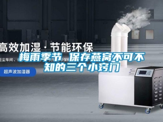 行業新聞梅雨季節 保存燕窩不可不知的三個小竅門