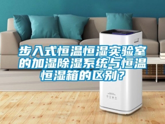 知識百科步入式恒溫恒濕實驗室的加濕除濕系統與恒溫恒濕箱的區別？
