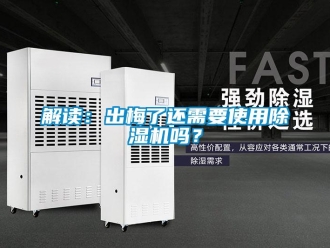 常見問題解讀：出梅了還需要使用除濕機嗎？