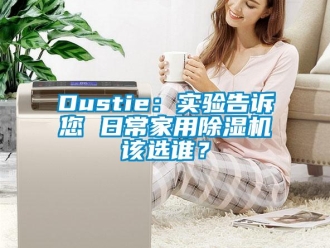 常見(jiàn)問(wèn)題Dustie：實(shí)驗(yàn)告訴您 日常家用除濕機(jī)該選誰(shuí)？