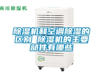 行業新聞除濕機和空調除濕的區別 除濕機的主要部件有哪些
