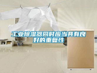 企業新聞工業除濕器同時應當具有良好的重復性