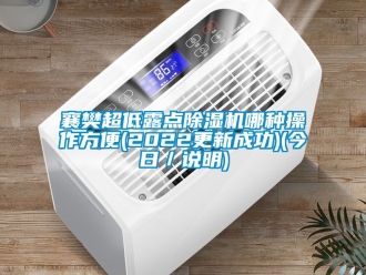 行業(yè)新聞襄樊超低露點除濕機哪種操作方便(2022更新成功)(今日／說明)