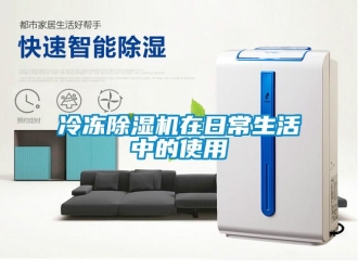 行業新聞冷凍除濕機在日常生活中的使用