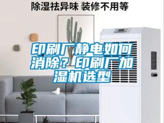 常見問題印刷廠靜電如何消除？印刷廠加濕機選型