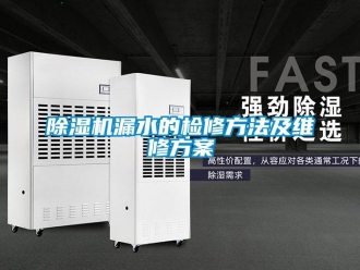常見問題除濕機漏水的檢修方法及維修方案