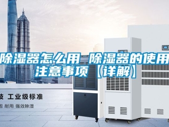 行業(yè)新聞除濕器怎么用 除濕器的使用注意事項【詳解】
