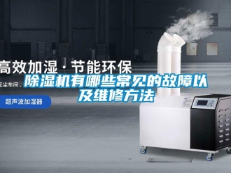 企業新聞除濕機有哪些常見的故障以及維修方法