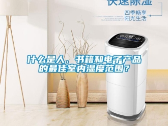 知識百科什么是人、書籍和電子產品的最佳室內濕度范圍？