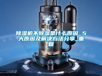 企業新聞除濕機不除濕是什么原因 5大原因及解決方法分享_重復