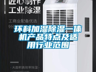 行業(yè)新聞環(huán)科加濕除濕一體機(jī)產(chǎn)品特點(diǎn)及適用行業(yè)范圍