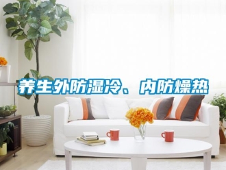知識(shí)百科養(yǎng)生外防濕冷、內(nèi)防燥熱