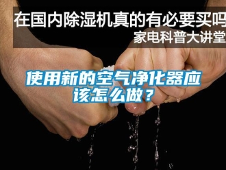 常見問題使用新的空氣凈化器應該怎么做？