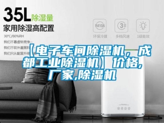 企業新聞【電子車間除濕機，成都工業除濕機】價格,廠家,除濕機