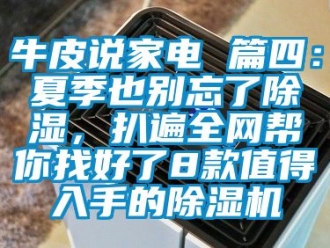 行業(yè)新聞牛皮說家電 篇四：夏季也別忘了除濕，扒遍全網(wǎng)幫你找好了8款值得入手的除濕機