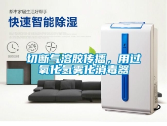 行業新聞切斷氣溶膠傳播，用過氧化氫霧化消毒器