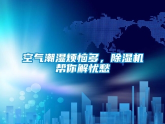 行業新聞空氣潮濕煩惱多，除濕機幫你解憂愁