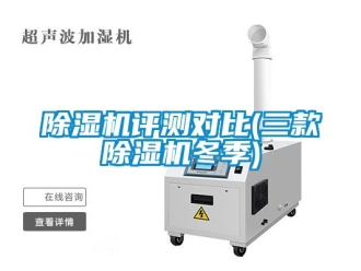 行業新聞除濕機評測對比(三款除濕機冬季)