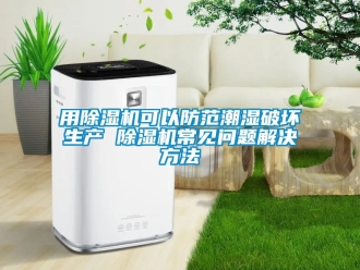 行業新聞用除濕機可以防范潮濕破壞生產 除濕機常見問題解決方法