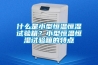 什么是小型恒溫恒濕試驗(yàn)箱？小型恒溫恒濕試驗(yàn)箱的特點(diǎn)