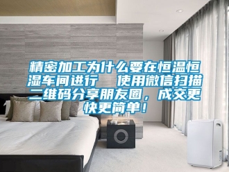 知識百科精密加工為什么要在恒溫恒濕車間進行  使用微信掃描二維碼分享朋友圈，成交更快更簡單！