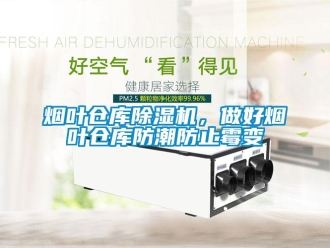 知識百科煙葉倉庫除濕機，做好煙葉倉庫防潮防止霉變