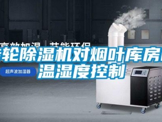 知識百科轉輪除濕機對煙葉庫房的溫濕度控制